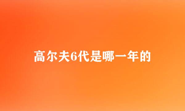 高尔夫6代是哪一年的