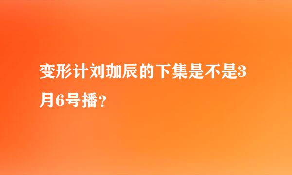 变形计刘珈辰的下集是不是3月6号播？