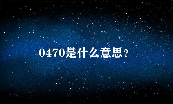 0470是什么意思？