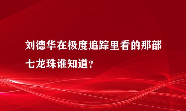 刘德华在极度追踪里看的那部七龙珠谁知道？