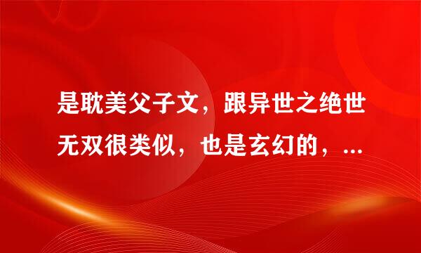 是耽美父子文，跟异世之绝世无双很类似，也是玄幻的，是不是重生的记不清了，那老爹也很厉害跟异世里的一