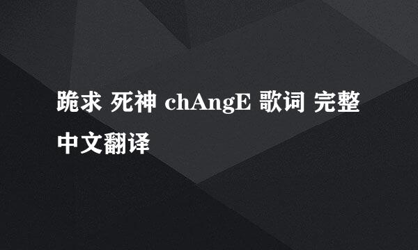 跪求 死神 chAngE 歌词 完整中文翻译