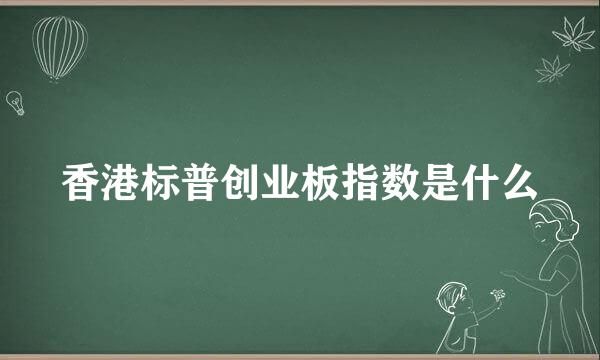 香港标普创业板指数是什么