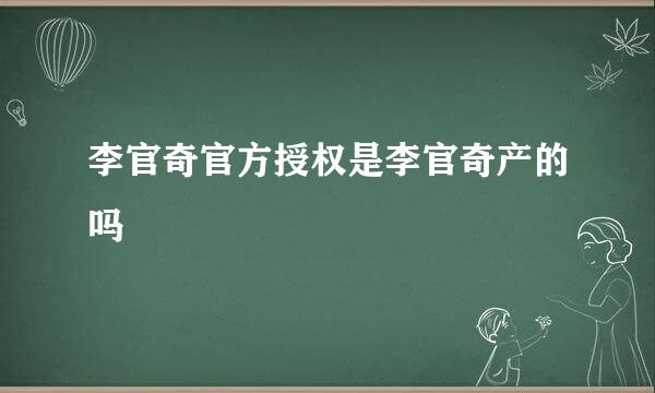 李官奇官方授权是李官奇产的吗