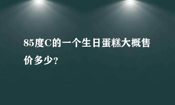 85度C的一个生日蛋糕大概售价多少？