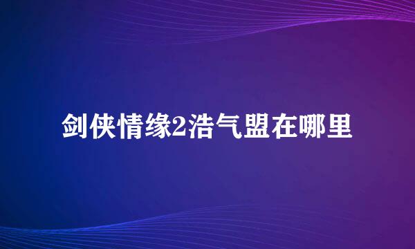 剑侠情缘2浩气盟在哪里