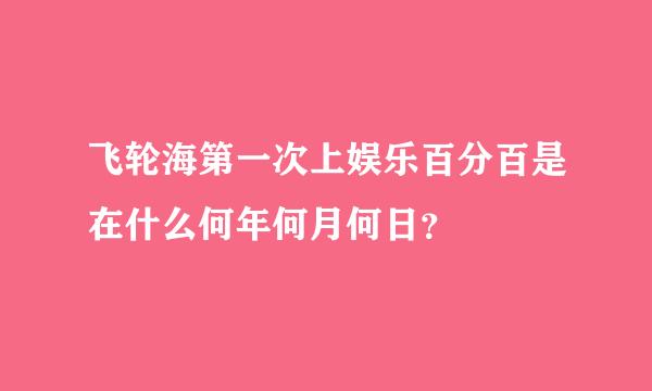 飞轮海第一次上娱乐百分百是在什么何年何月何日？