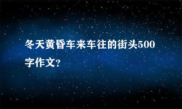 冬天黄昏车来车往的街头500字作文？