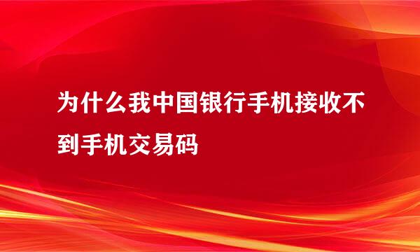 为什么我中国银行手机接收不到手机交易码