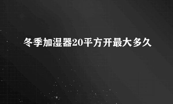 冬季加湿器20平方开最大多久