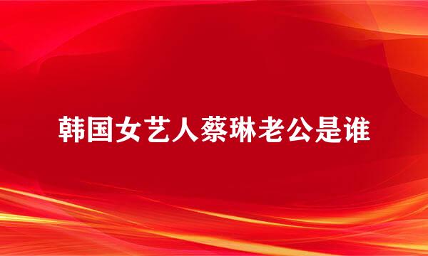 韩国女艺人蔡琳老公是谁