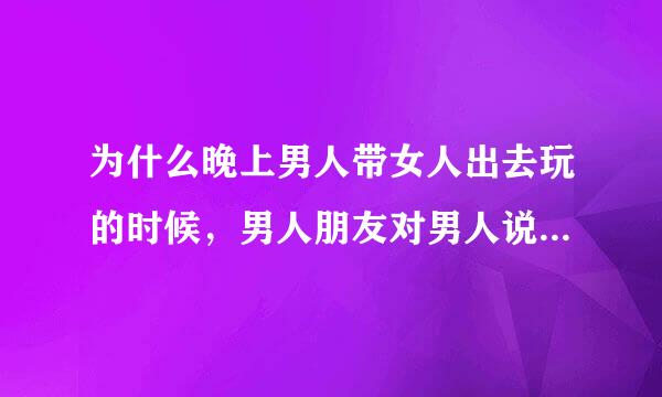 为什么晚上男人带女人出去玩的时候，男人朋友对男人说:全场的美女都被你泡走了！这话什么意思