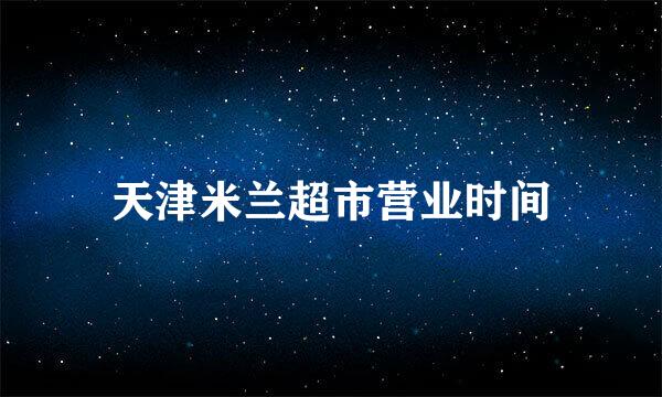 天津米兰超市营业时间