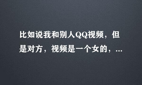 比如说我和别人QQ视频，但是对方，视频是一个女的，假的，他们是怎么弄的？