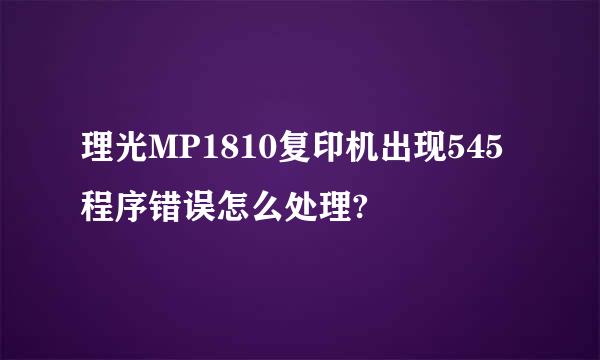 理光MP1810复印机出现545程序错误怎么处理?