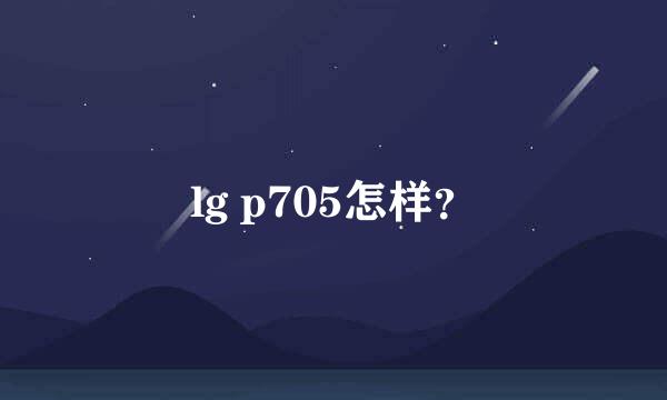 lg p705怎样？