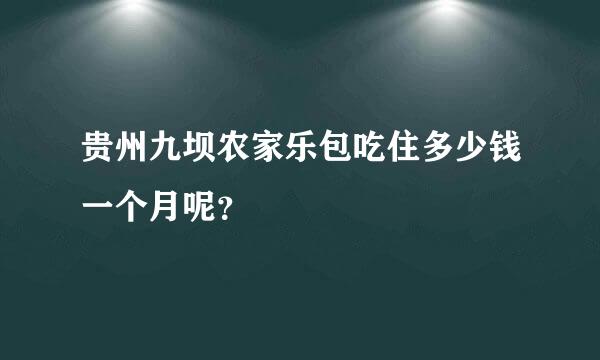 贵州九坝农家乐包吃住多少钱一个月呢？