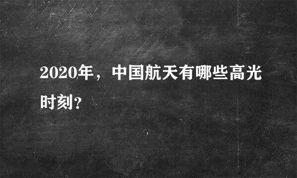 2020年，中国航天有哪些高光时刻？