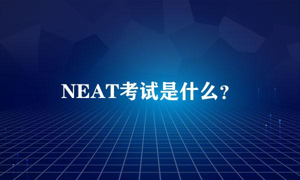 NEAT考试是什么？