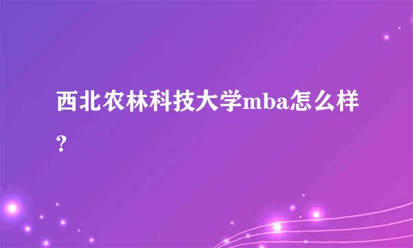 西北农林科技大学mba怎么样？