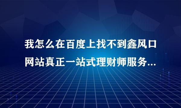 我怎么在百度上找不到鑫风口网站真正一站式理财师服务平台呢?