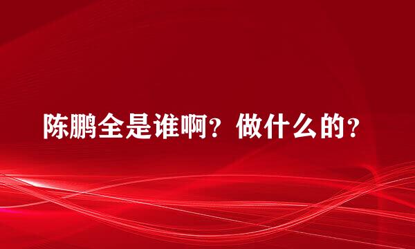 陈鹏全是谁啊？做什么的？