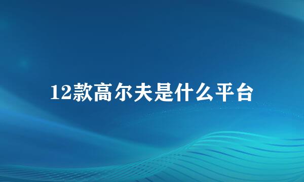 12款高尔夫是什么平台