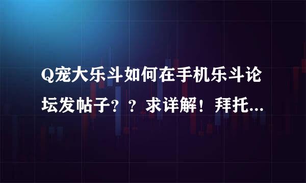 Q宠大乐斗如何在手机乐斗论坛发帖子？？求详解！拜托各位大神