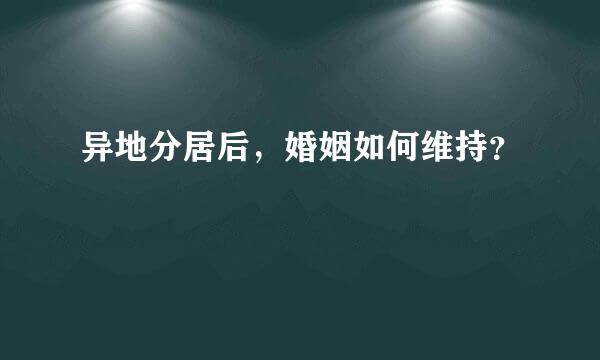 异地分居后，婚姻如何维持？