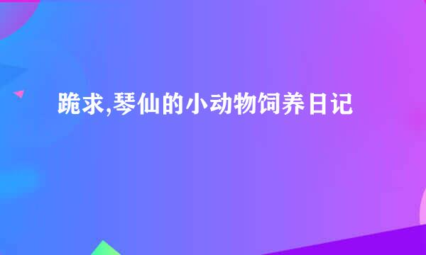 跪求,琴仙的小动物饲养日记