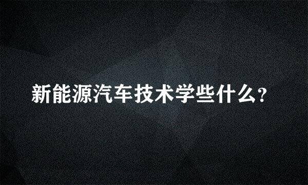 新能源汽车技术学些什么？