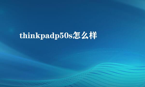 thinkpadp50s怎么样