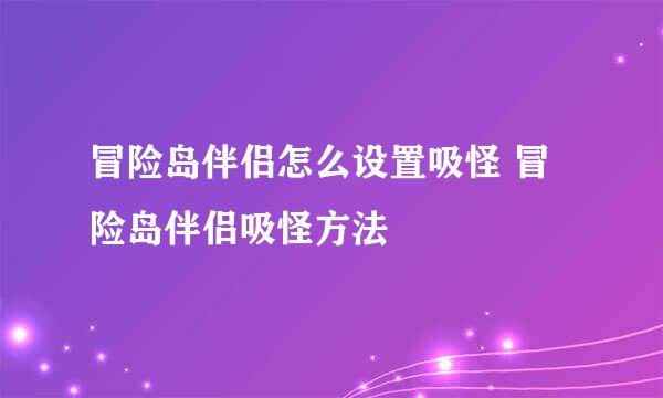 冒险岛伴侣怎么设置吸怪 冒险岛伴侣吸怪方法