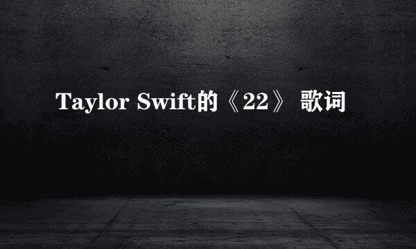 Taylor Swift的《22》 歌词