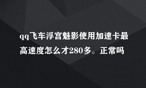 qq飞车浮宫魅影使用加速卡最高速度怎么才280多。正常吗