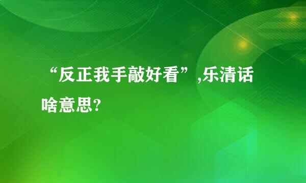 “反正我手敲好看”,乐清话啥意思?