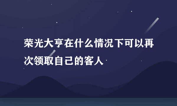 荣光大亨在什么情况下可以再次领取自己的客人