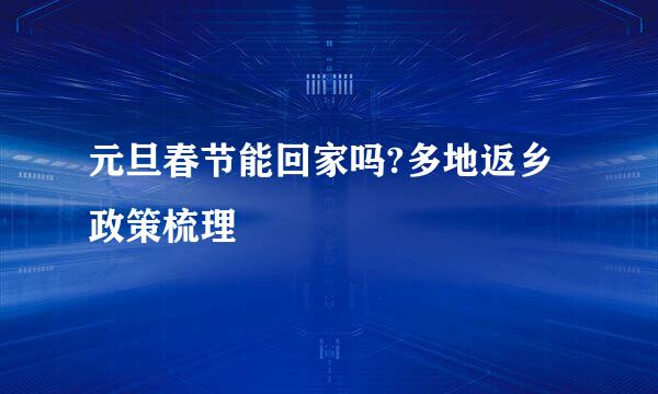 元旦春节能回家吗?多地返乡政策梳理