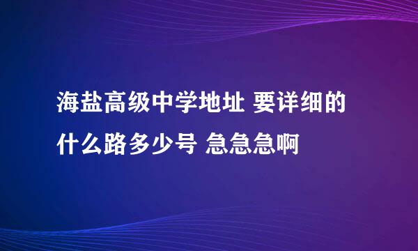 海盐高级中学地址 要详细的什么路多少号 急急急啊