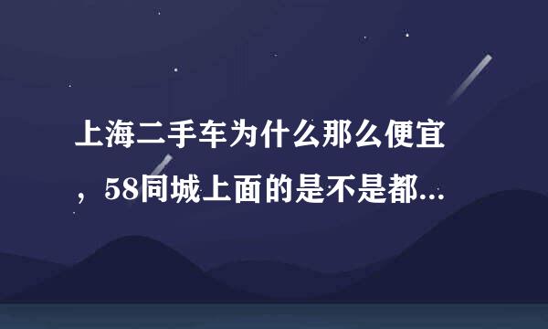 上海二手车为什么那么便宜 ，58同城上面的是不是都是骗人的啊。