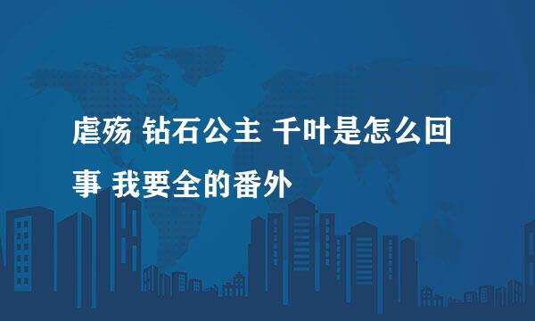 虐殇 钻石公主 千叶是怎么回事 我要全的番外