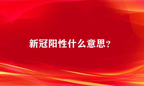 新冠阳性什么意思？