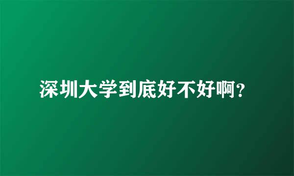 深圳大学到底好不好啊？