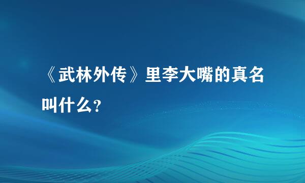 《武林外传》里李大嘴的真名叫什么？