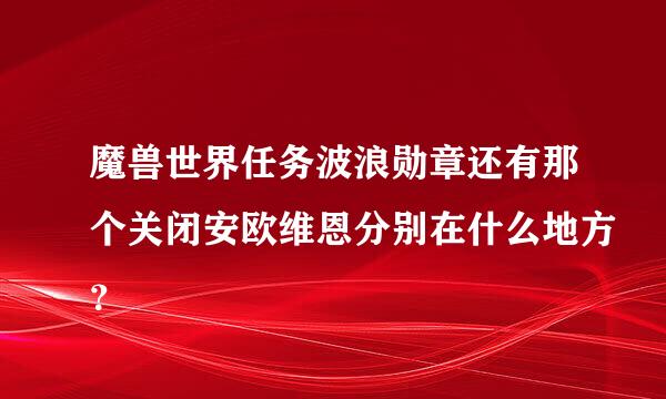 魔兽世界任务波浪勋章还有那个关闭安欧维恩分别在什么地方？