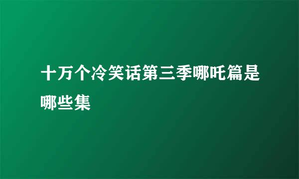 十万个冷笑话第三季哪吒篇是哪些集