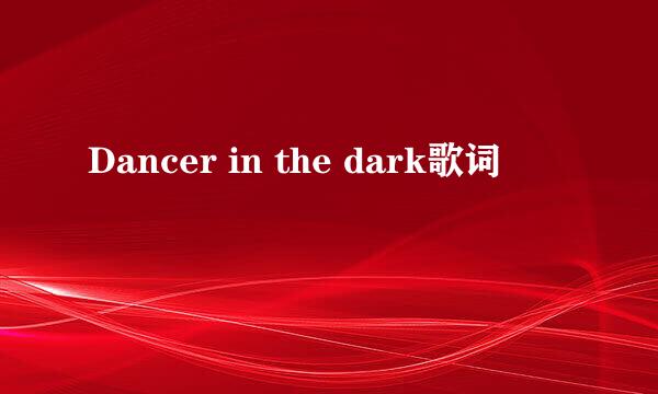 Dancer in the dark歌词