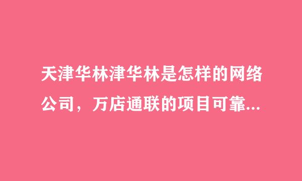 天津华林津华林是怎样的网络公司，万店通联的项目可靠和安全吗？是否和农业银行合作？请回答问题。万店网