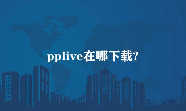 pplive在哪下载?