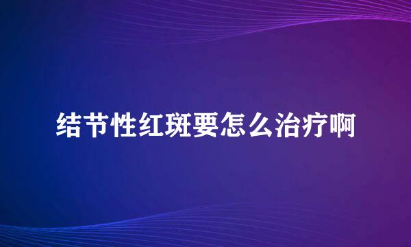 结节性红斑要怎么治疗啊